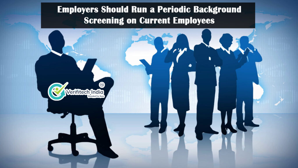 Employers should run a periodic Background screening on current employees - Verifitech