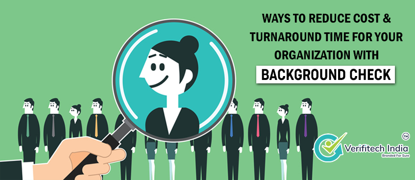 Ways to reduce cost and turnaround time for your organization with Background Check - Verifitech